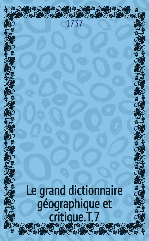 Le grand dictionnaire géographique et critique. T. 7 : M. N. O