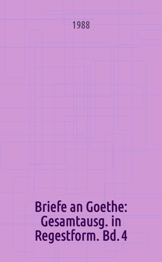 Briefe an Goethe : Gesamtausg. in Regestform. Bd. 4 : 1802-1804