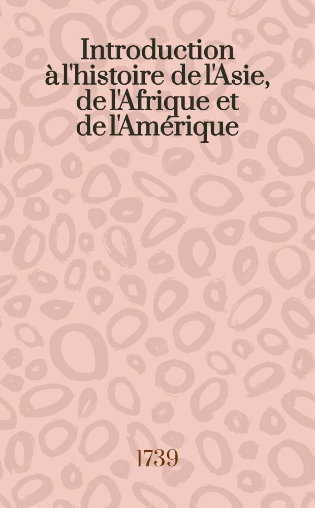 Introduction à l'histoire de l'Asie, de l'Afrique et de l'Amérique : Pour servir de suite à "L'introduction à l'histoire" du baron de Pufendorff. T. 2