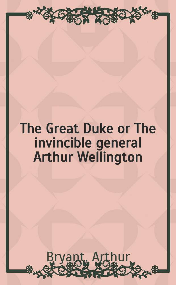 The Great Duke or The invincible general [Arthur Wellington