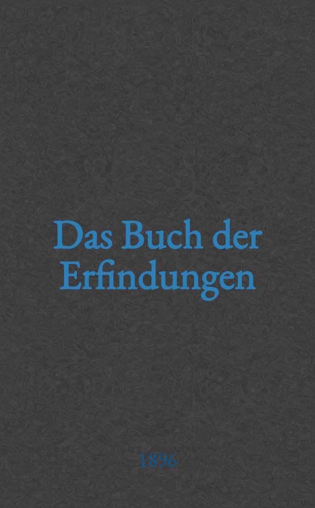 Das Buch der Erfindungen : Gewerbe und Industrien : Gesamtdarstellung aller gebiete der gewerblichen und industriellen arbeit sowie von weltverkehr und Weltwirtschaft
