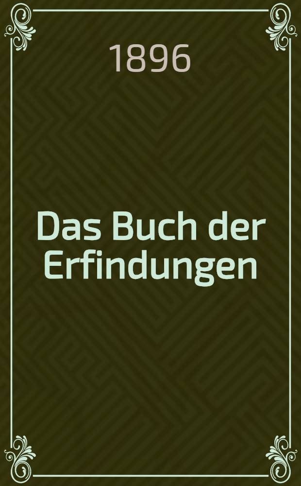 Das Buch der Erfindungen : Gewerbe und Industrien Gesamtdarstellung aller gebiete der gewerblichen und industriellen arbeit sowie von weltverkehr und Weltwirtschaft. Bd. 1 : Einleitung