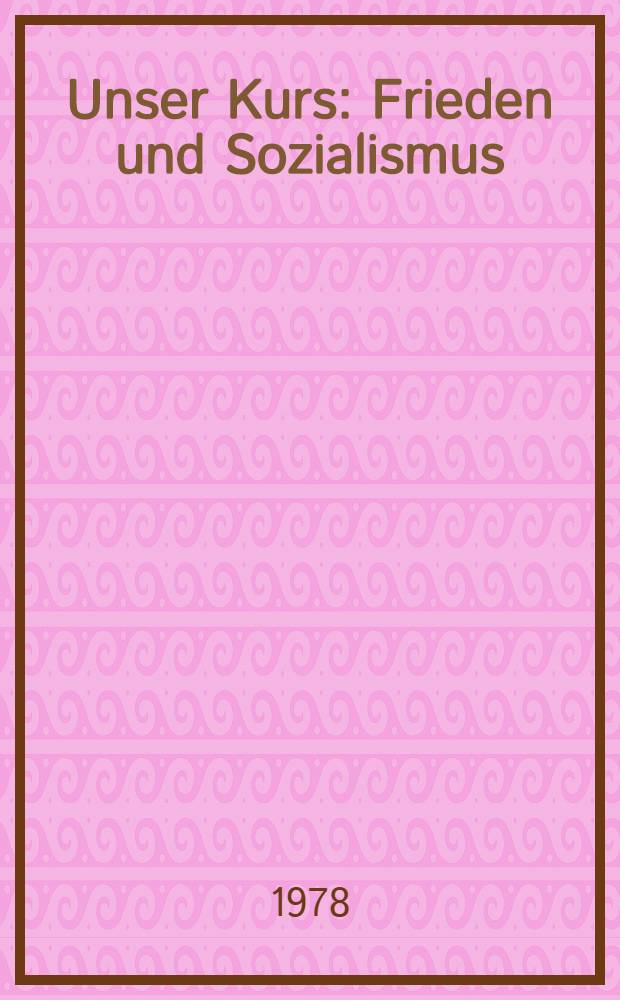 Unser Kurs: Frieden und Sozialismus : Reden des Generalsekret&auml;rs des ZK der KPdSU und Vorsitzenden des Pr&auml;sidiums des Obersten Sowjets der UdSSR L. I. Breshnew im Jahre 1977