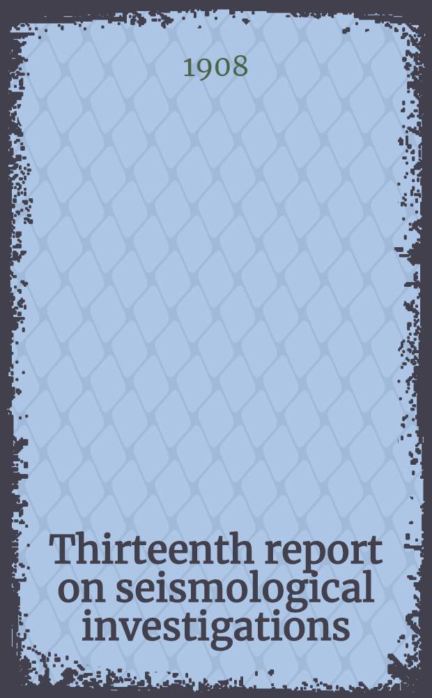 Thirteenth report on seismological investigations