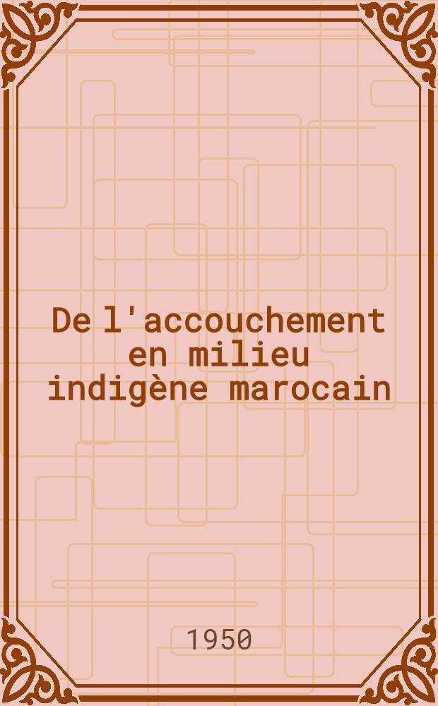 De l'accouchement en milieu indig&egrave;ne marocain : Th&egrave;se pour le doctorat en m&eacute;d. (dipl&ocirc;me d'&Eacute;tat)