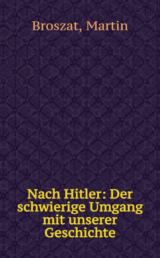 Nach Hitler : Der schwierige Umgang mit unserer Geschichte