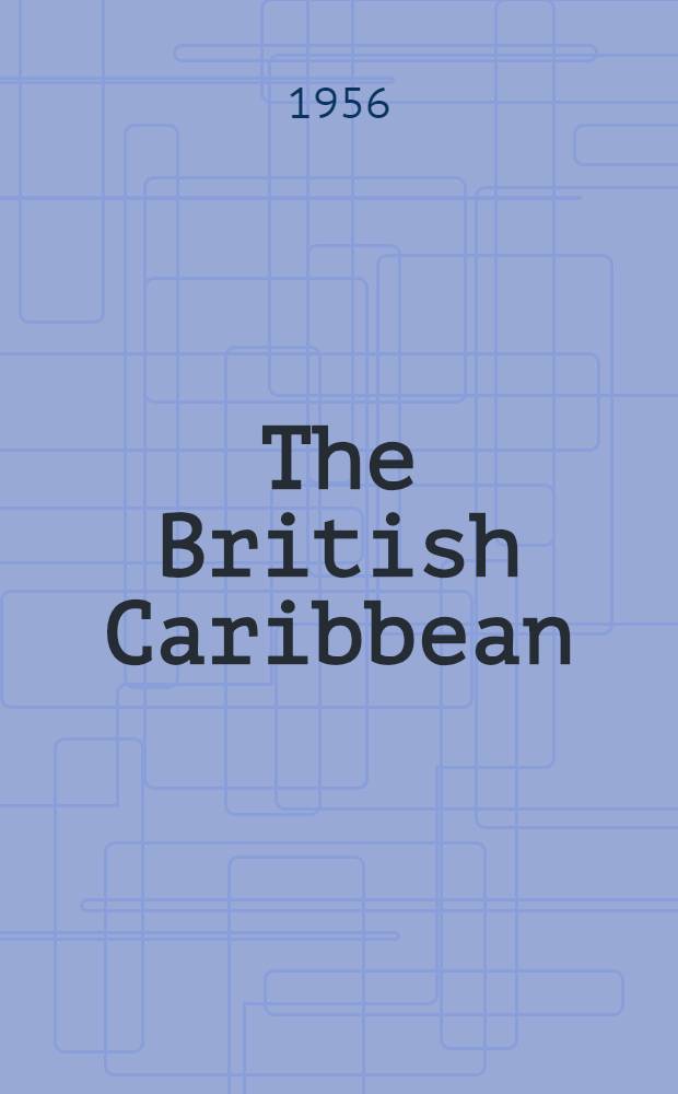 The British Caribbean: who, what, why : Jamaica, Trinidad, Barbados, British Guiana, British Honduras, (Windward Islands), (Leeward Islands)
