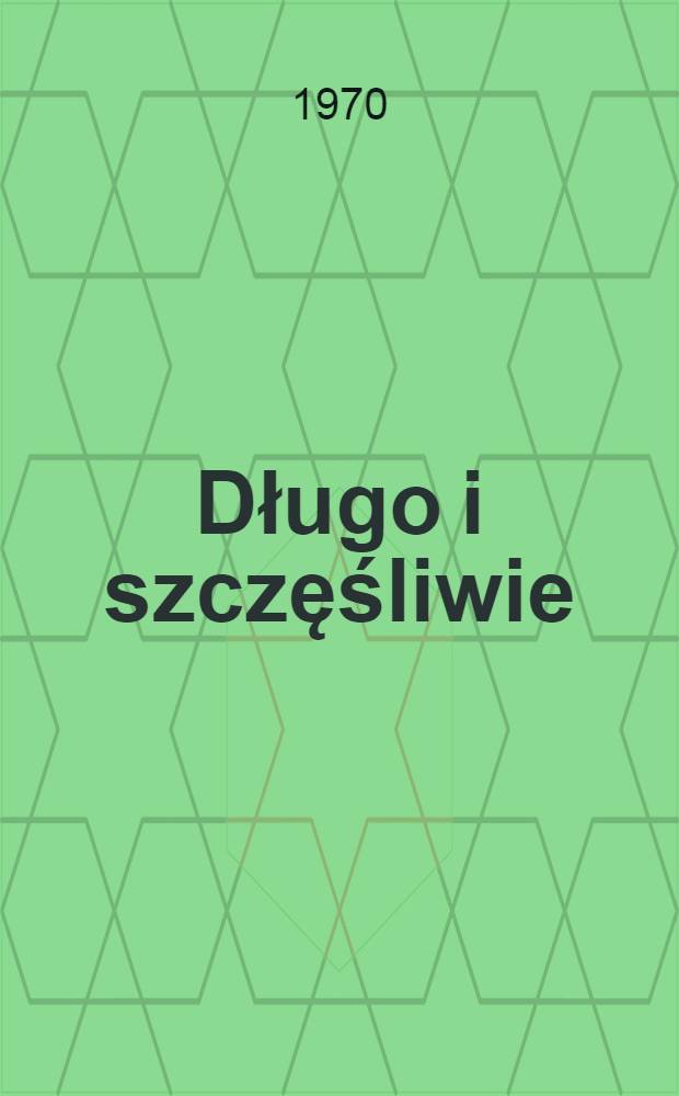 Długo i szczęśliwie : Powieść