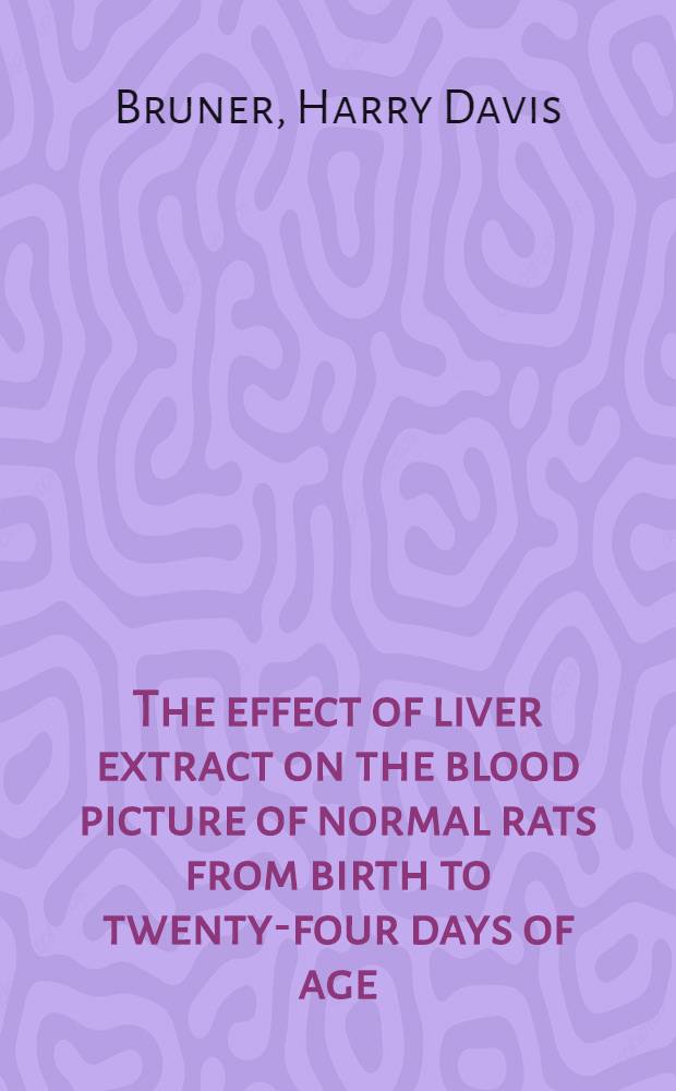 The effect of liver extract on the blood picture of normal rats from birth to twenty-four days of age : A diss. ... in candidacy for the degree of doctor of philosophy