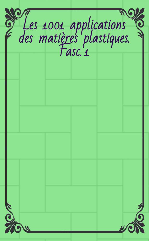 Les 1001 applications des mati&egrave;res plastiques. Fasc. 1 : Agriculture, alimentation, arts m&eacute;nagers, papeterie, emballages, commerce, publicit&eacute;