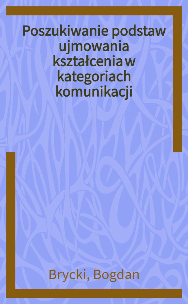 Poszukiwanie podstaw ujmowania kształcenia w kategoriach komunikacji