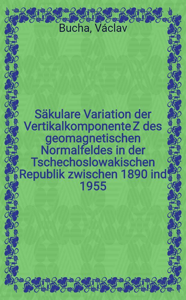 [Säkulare Variation der Vertikalkomponente Z des geomagnetischen Normalfeldes in der Tschechoslowakischen Republik zwischen 1890 ind 1955