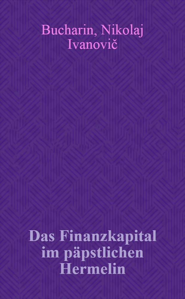 Das Finanzkapital im päpstlichen Hermelin : (Pamphlet)