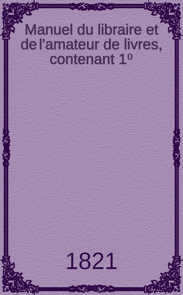 Manuel du libraire et de l'amateur de livres, contenant 1⁰: un nouveau dictionnaire bibliographique ...: 2⁰: une table en forme de catalogue raisonné ... T. 1 : [A - E]