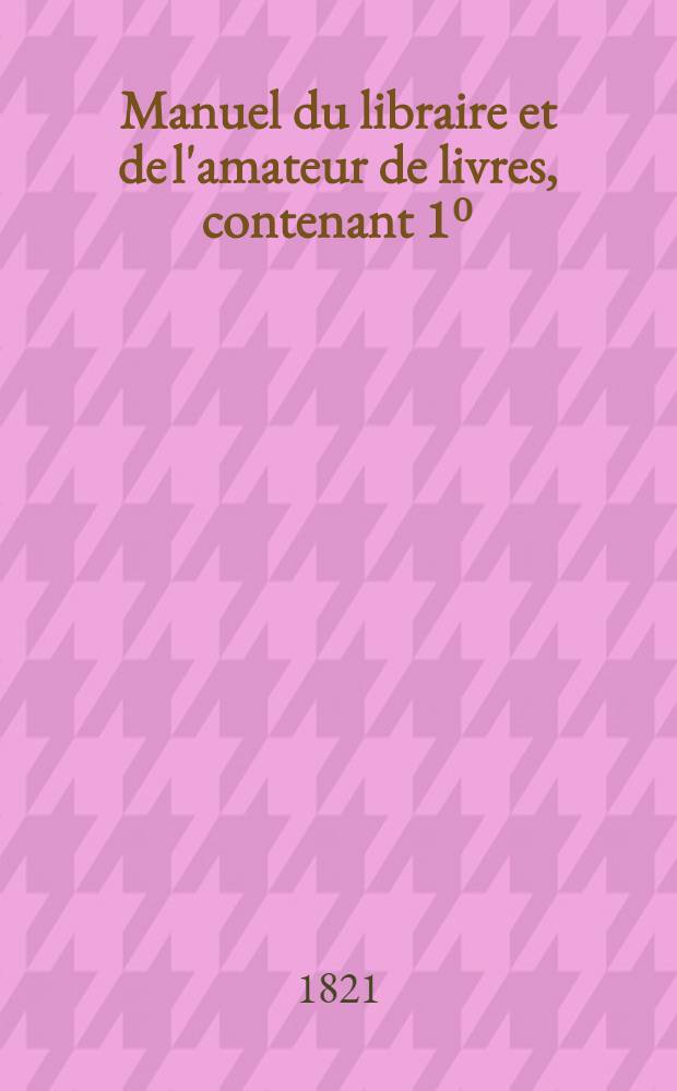Manuel du libraire et de l'amateur de livres, contenant 1⁰: un nouveau dictionnaire bibliographique ...: 2⁰: une table en forme de catalogue raisonn&eacute; ... T. 3 : [P - Z]