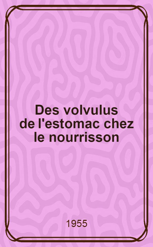 Des volvulus de l'estomac chez le nourrisson : Thèse pour le doctorat en méd. (diplôme d'État), présentée ..