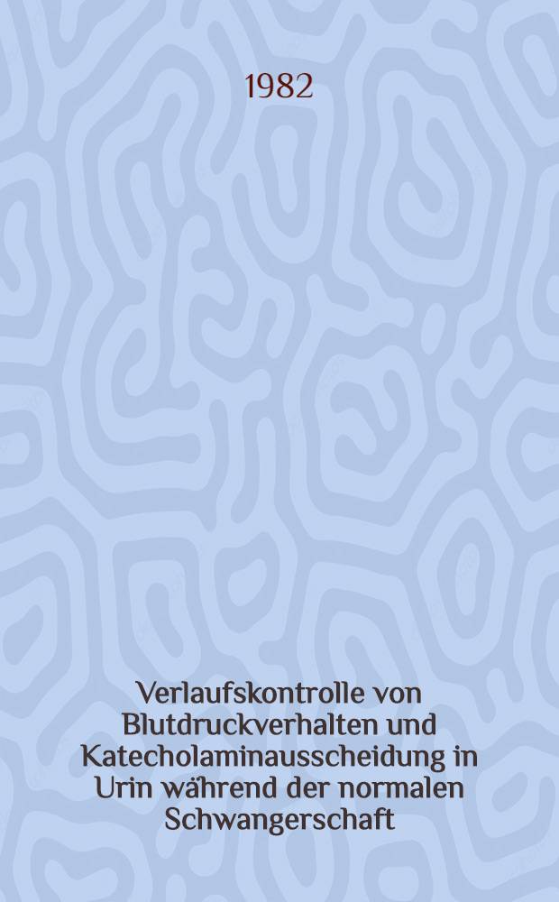 Verlaufskontrolle von Blutdruckverhalten und Katecholaminausscheidung in Urin während der normalen Schwangerschaft : Inaug.-Diss