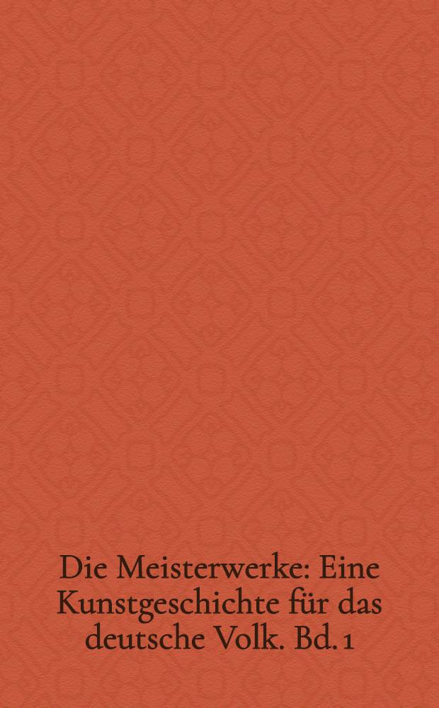 Die Meisterwerke : Eine Kunstgeschichte für das deutsche Volk. Bd. 1 : Die alten Völker