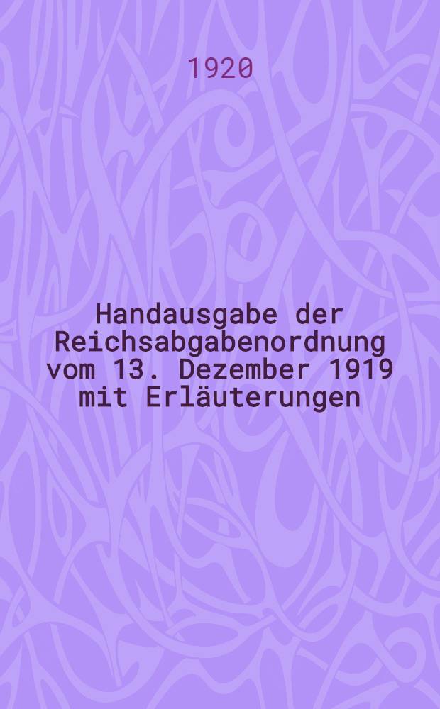 Handausgabe der Reichsabgabenordnung vom 13. Dezember 1919 mit Erläuterungen