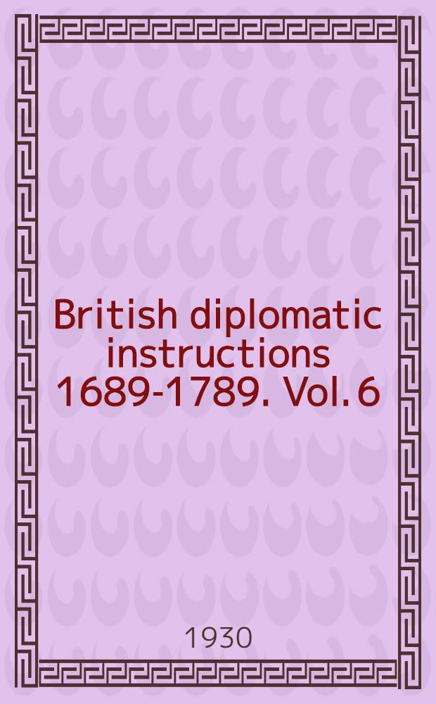 British diplomatic instructions 1689-1789. Vol. 6 : France