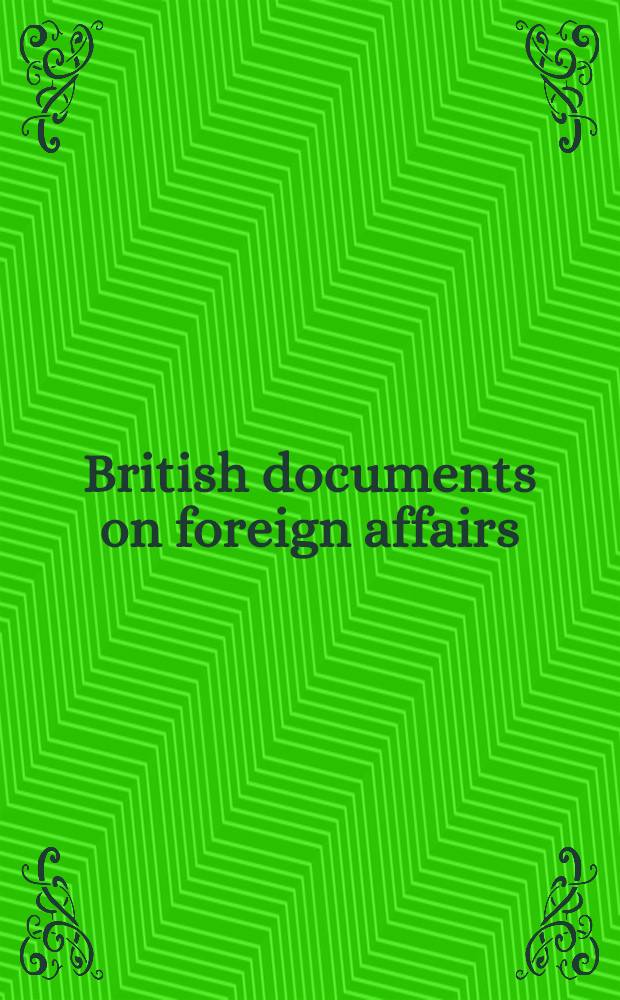 British documents on foreign affairs : Rep. a. papers from the Foreign office confidential print. Pt. 1 : From the mid-nineteenth century to the First World War