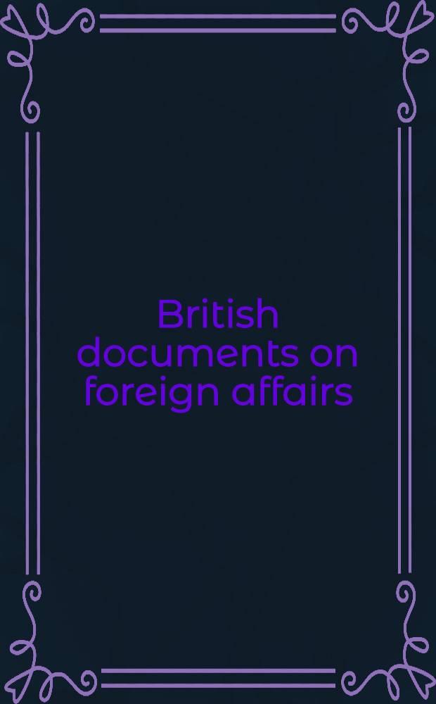 British documents on foreign affairs : Rep. a. papers from the Foreign office confidential print. Pt. 1 : From the mid-nineteenth century to the First World War