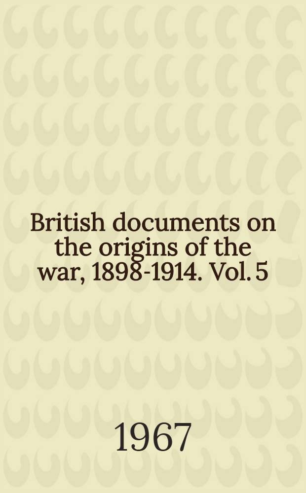 British documents on the origins of the war, 1898-1914. Vol. 5 : The Near East