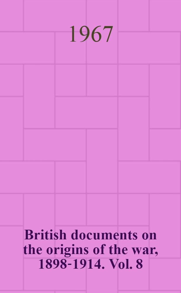 British documents on the origins of the war, 1898-1914. Vol. 8 : Arbitration, neutrality and security