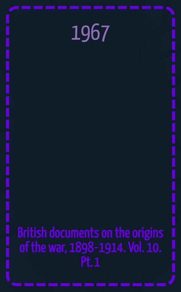 British documents on the origins of the war, 1898-1914. Vol. 10. Pt. 1 : The Near and Middle East on the eve of war