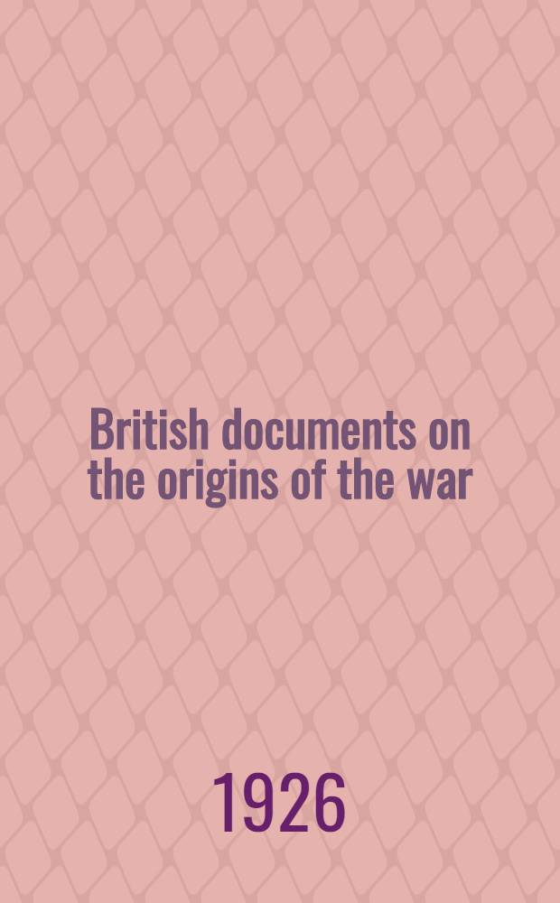 British documents on the origins of the war : 1898-1914