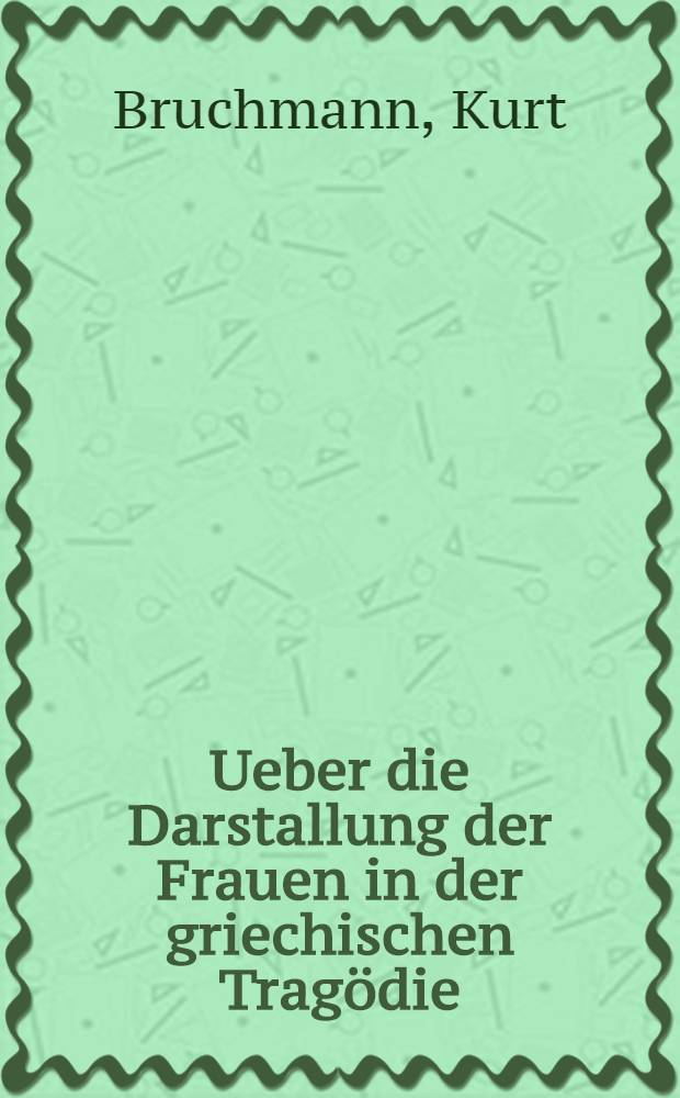 Ueber die Darstallung der Frauen in der griechischen Trag&ouml;die