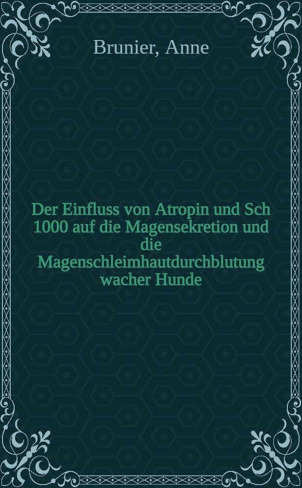 Der Einfluss von Atropin und Sch 1000 auf die Magensekretion und die Magenschleimhautdurchblutung wacher Hunde : Inaug.-Diss. ... der Med. Fak. der ... Univ. Mainz ..