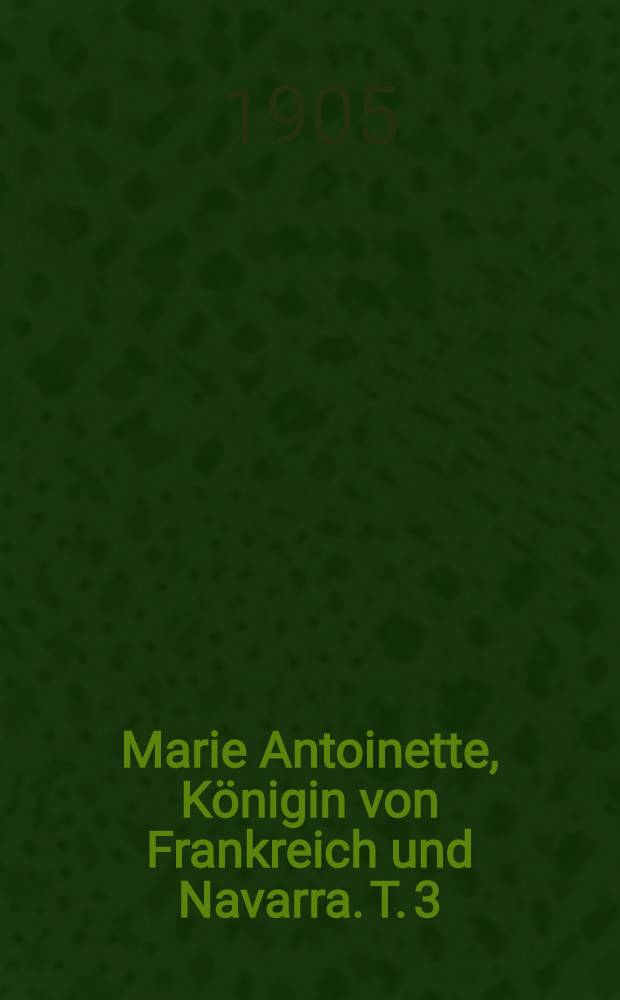 Marie Antoinette, Königin von Frankreich und Navarra. T. 3 : Die Persönlichkeit Ludwig XVI