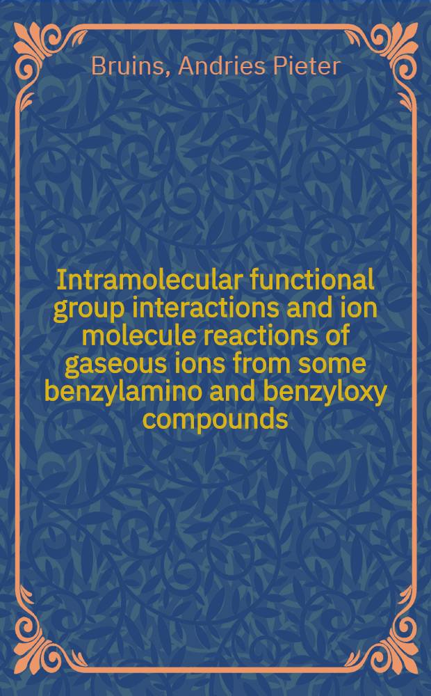 [Intramolecular functional group interactions and ion molecule reactions of gaseous ions from some benzylamino and benzyloxy compounds] : Acad. proefschr. ... aan de Univ. van Amsterdam ..
