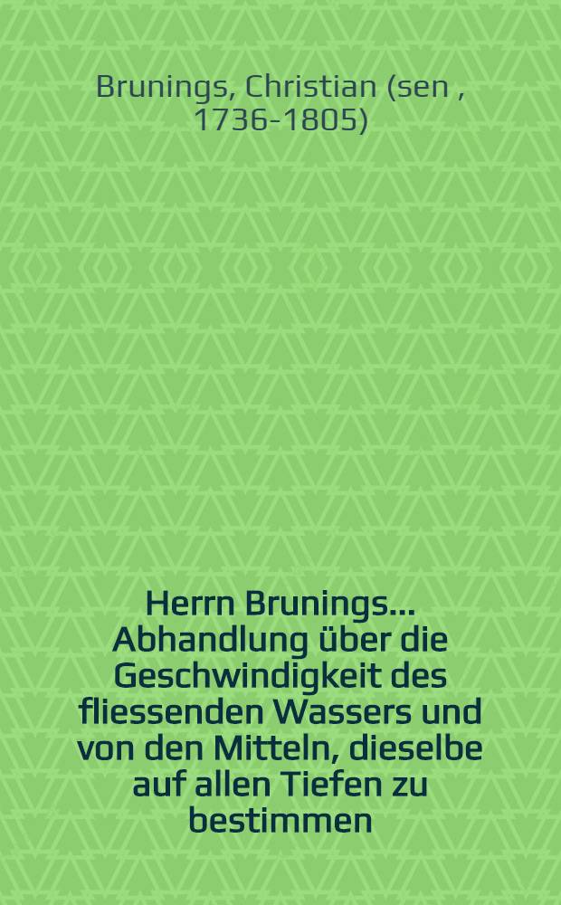 Herrn Brunings ... Abhandlung über die Geschwindigkeit des fliessenden Wassers und von den Mitteln, dieselbe auf allen Tiefen zu bestimmen