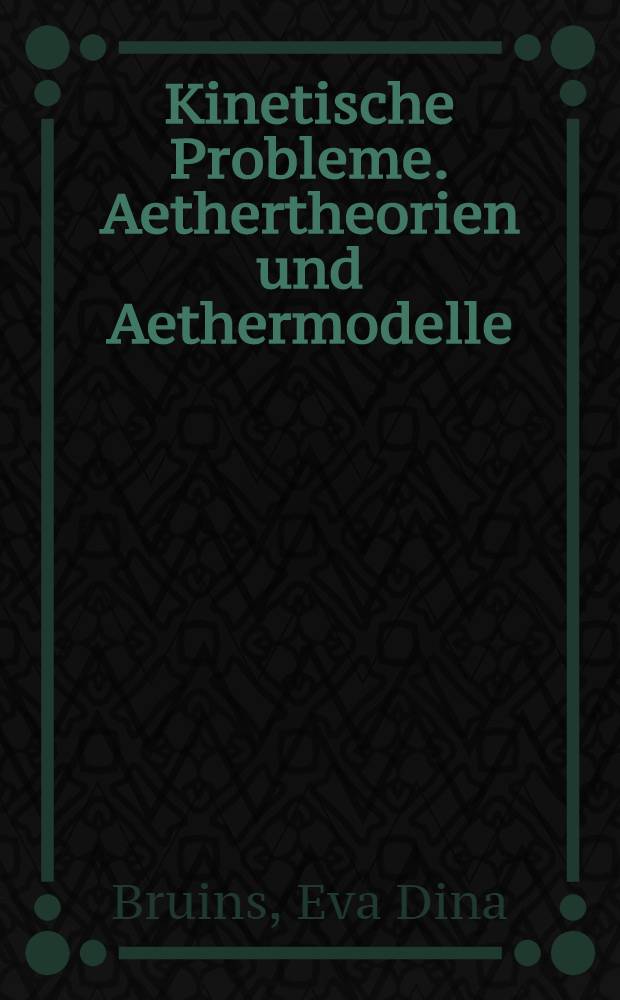 Kinetische Probleme. Aethertheorien und Aethermodelle
