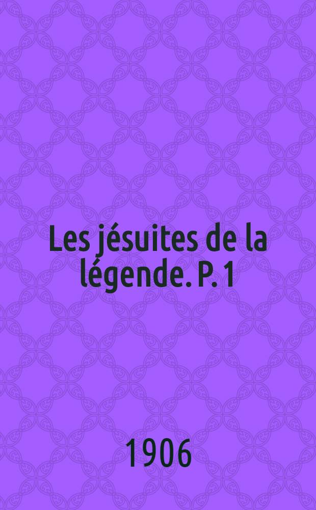Les jésuites de la légende. P. 1 : Les origines jusqu'a Pascal