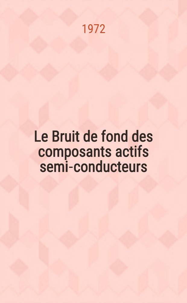 Le Bruit de fond des composants actifs semi-conducteurs : Actes du Colloque ... Toulouse 21-23 sept. 1971