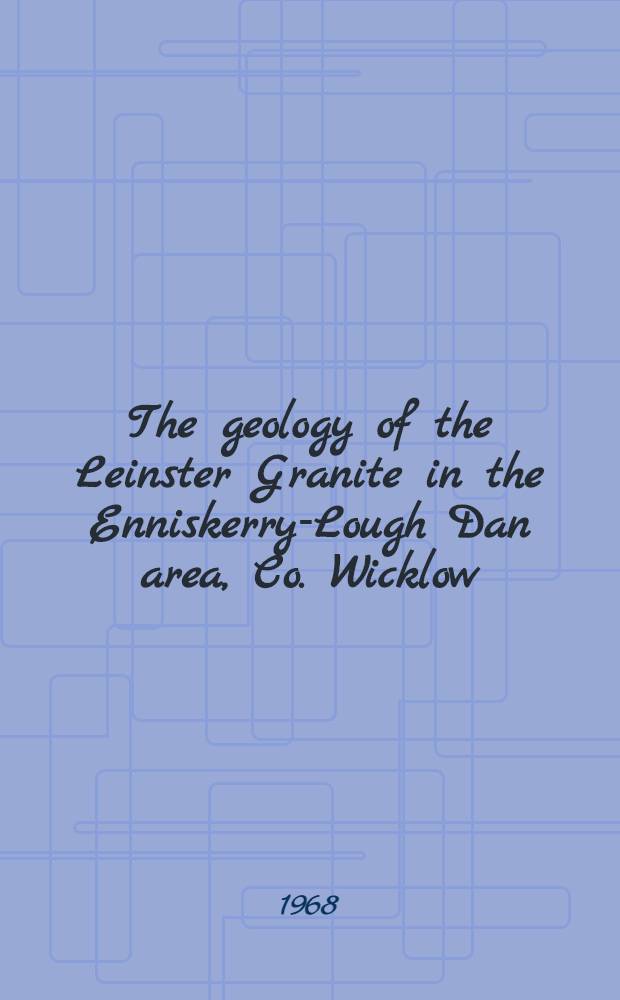 The geology of the Leinster Granite in the Enniskerry-Lough Dan area, Co. Wicklow