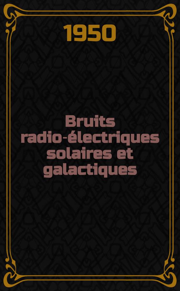 Bruits radio-&eacute;lectriques solaires et galactiques