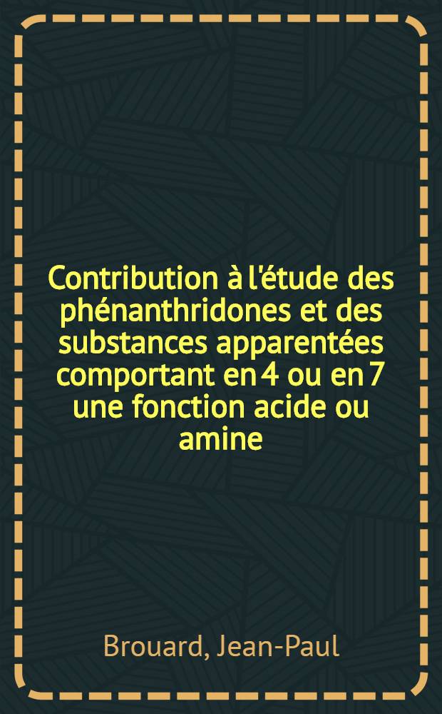 Contribution &agrave; l'&eacute;tude des ph&eacute;nanthridones et des substances apparent&eacute;es comportant en 4 ou en 7 une fonction acide ou amine : Th&egrave;se pr&eacute;s. &agrave; l'Univ. de Paris VI ..