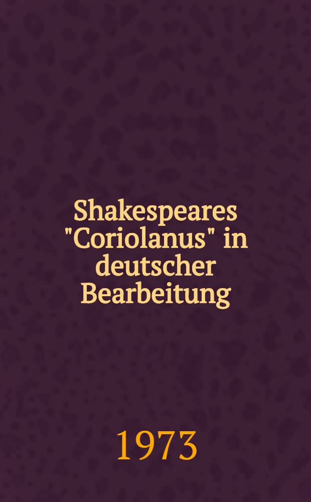 Shakespeares "Coriolanus" in deutscher Bearbeitung : Sieben Beispiele zum literar&auml;sthetischen Problem der Umsetzung und Vermittlung Shakespeares : Diss.