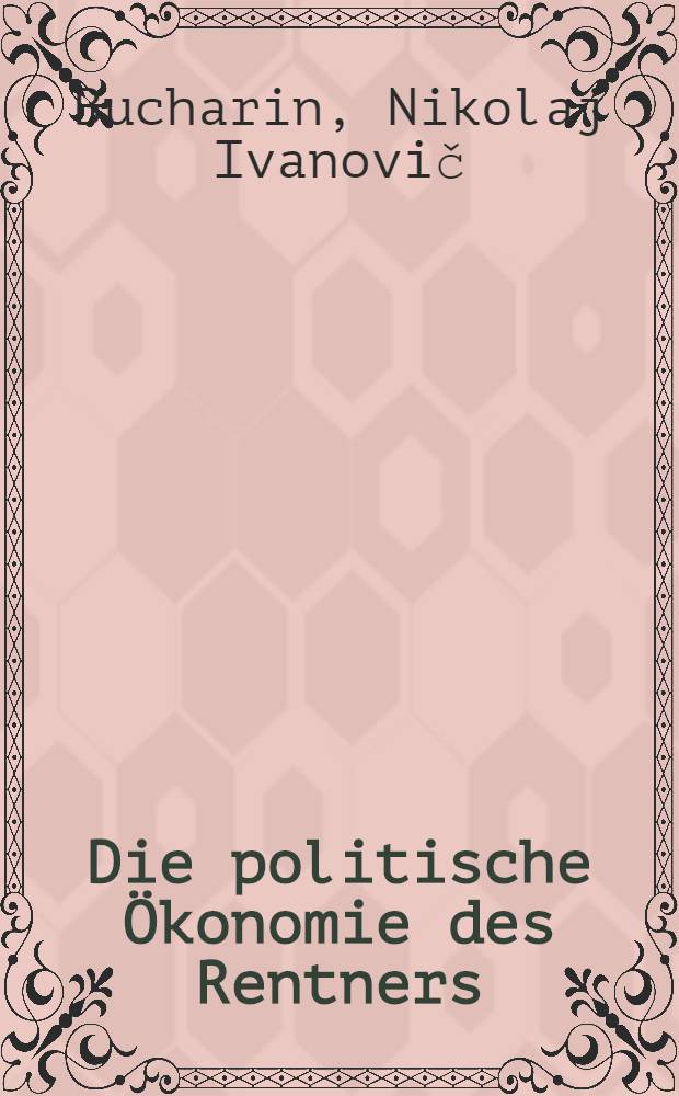 Die politische Ökonomie des Rentners : (Die Wert- u. Profittheorie der österr. Schule)