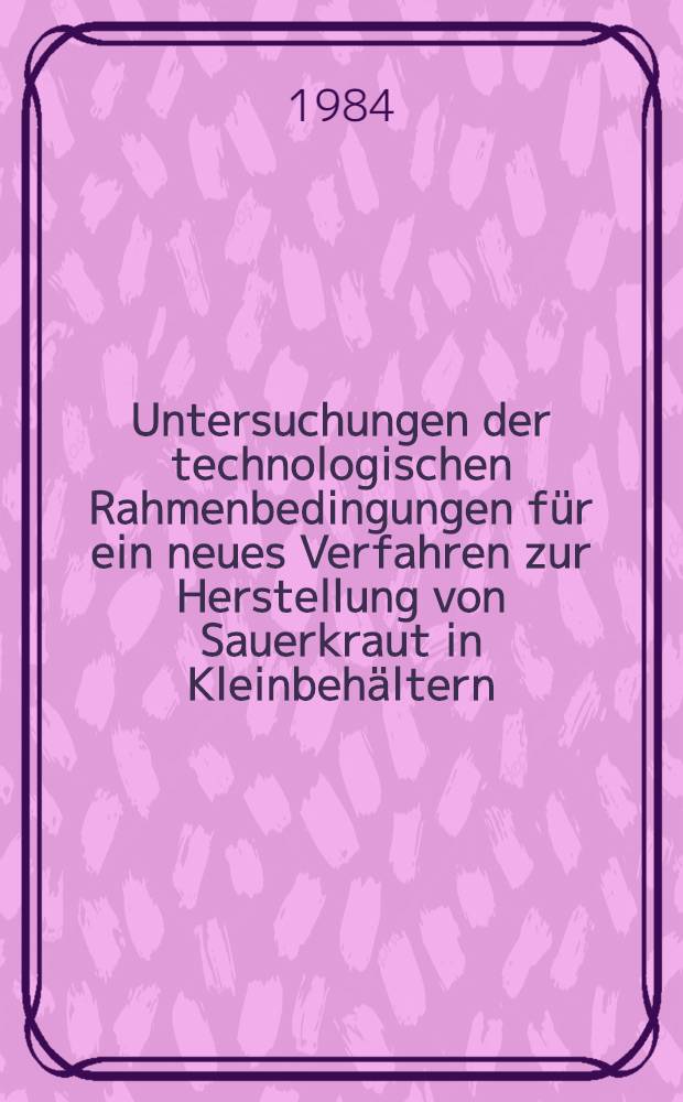 Untersuchungen der technologischen Rahmenbedingungen für ein neues Verfahren zur Herstellung von Sauerkraut in Kleinbehältern : Diss