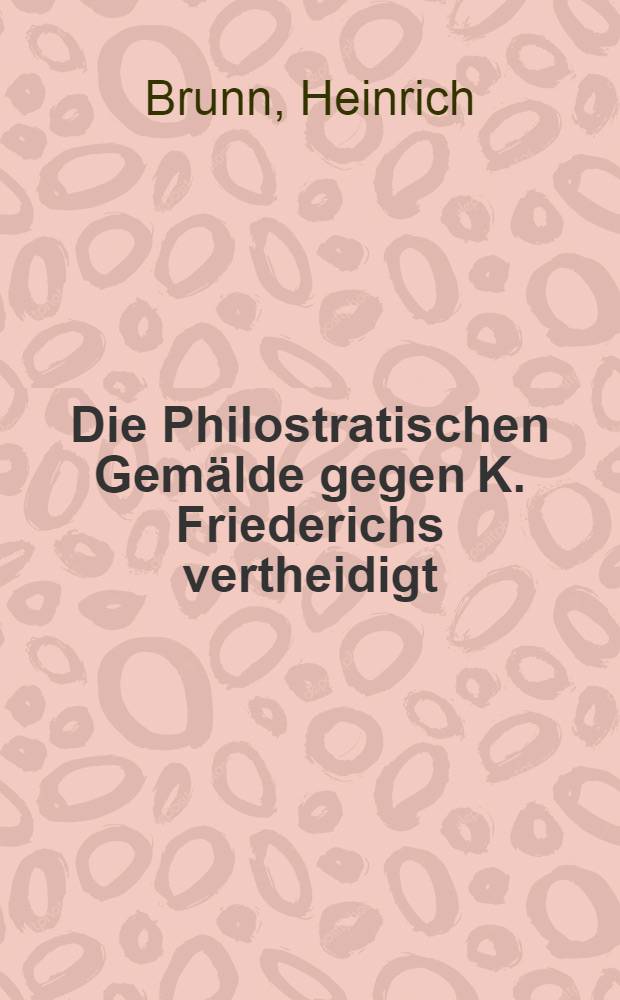 [Die Philostratischen Gem&auml;lde gegen K. Friederichs vertheidigt
