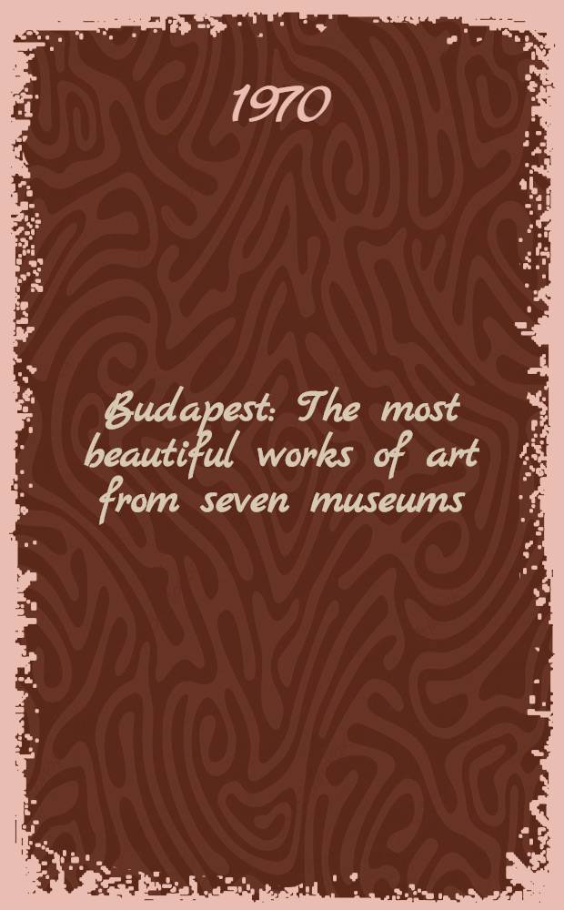 Budapest : The most beautiful works of art from seven museums : An album : Transl. from the Hung. ...