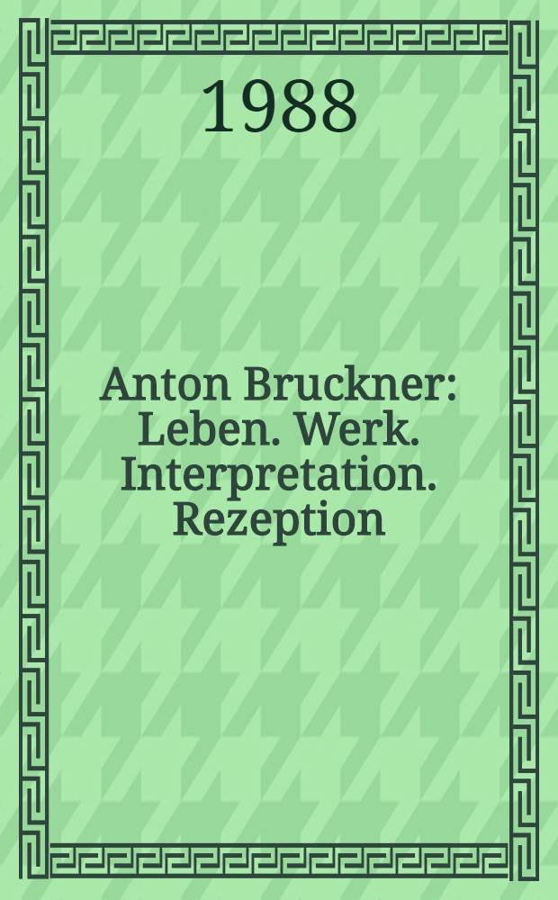 Anton Bruckner : Leben. Werk. Interpretation. Rezeption : Kongreßber. zum V. Intern. Gewandhaus-Symp. anläßlich der Gewandhaus-Festtage 1987, Leipzig, 9-11. Okt. 1987