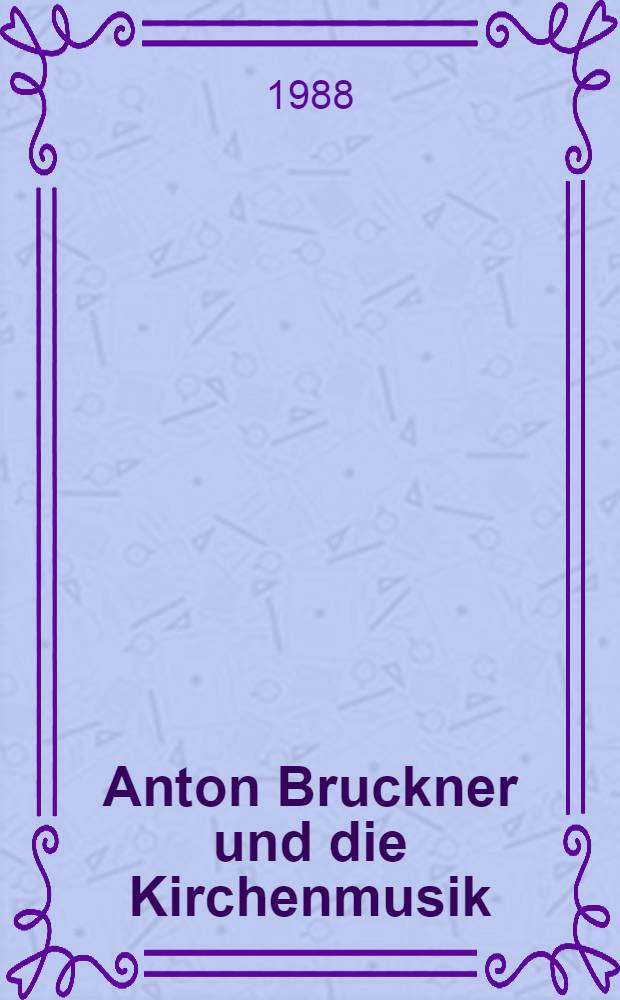 Anton Bruckner und die Kirchenmusik : Bruckner Symposion im Rahmen des Intern. Bruckner-festes Linz 1985, 19.-22. Sept. 1985 : Bericht