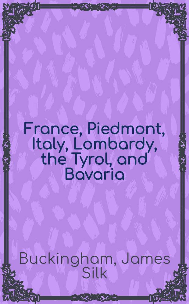 France, Piedmont, Italy, Lombardy, the Tyrol, and Bavaria : An autumnal tour : Vol. 1-2