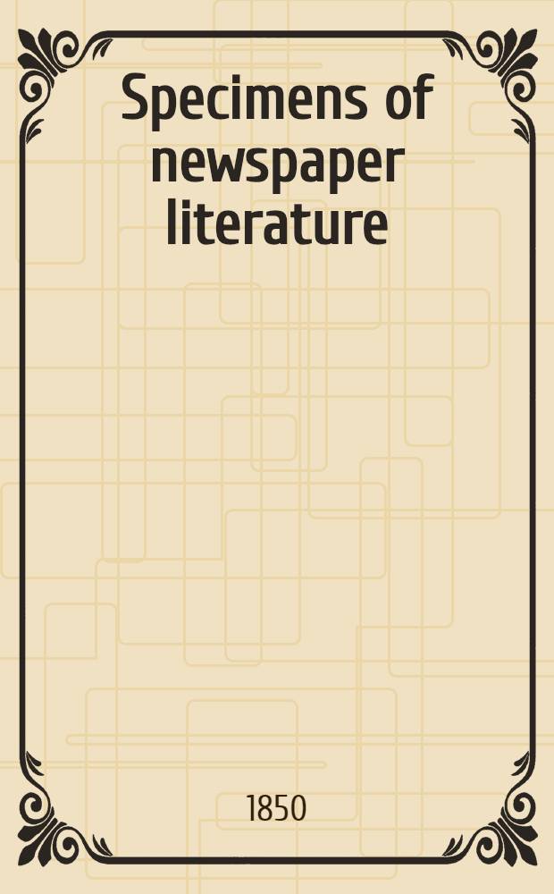 Specimens of newspaper literature : With personal memoirs, anecdotes, a. reminiscences